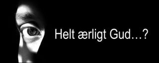 Helt ærligt Gud…?
 