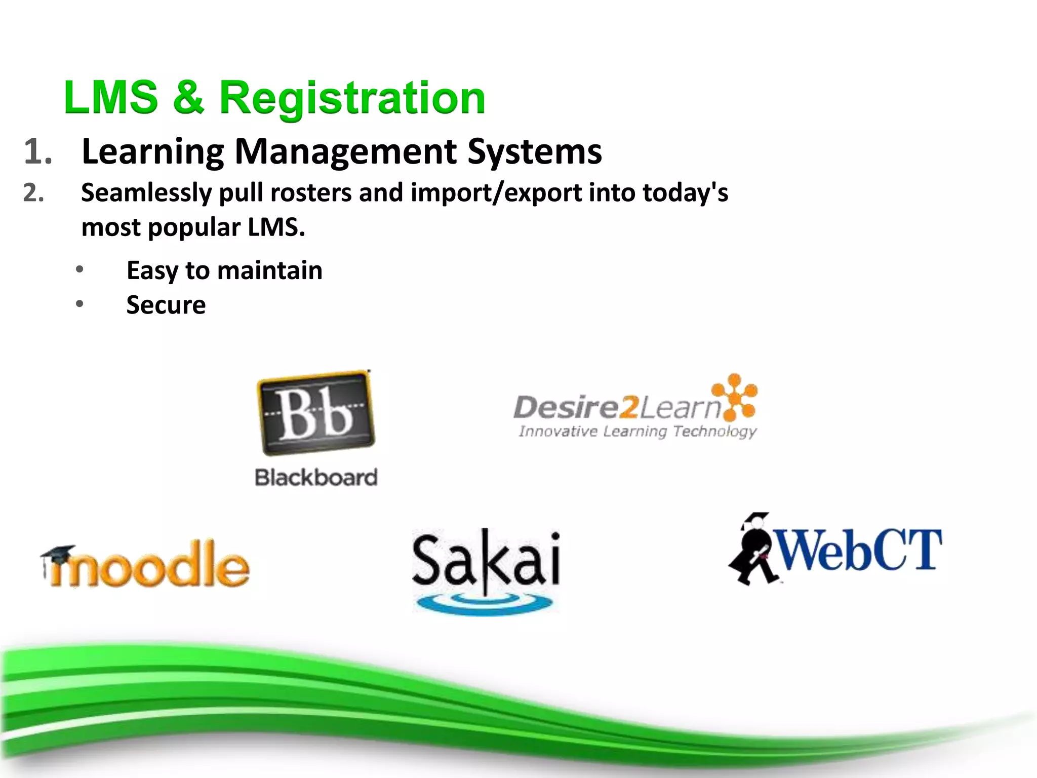 LMS & Registration
1. Learning Management Systems
2.    Seamlessly pull rosters and import/export into today's
      most popular LMS.
     • Easy to maintain
     • Secure
 