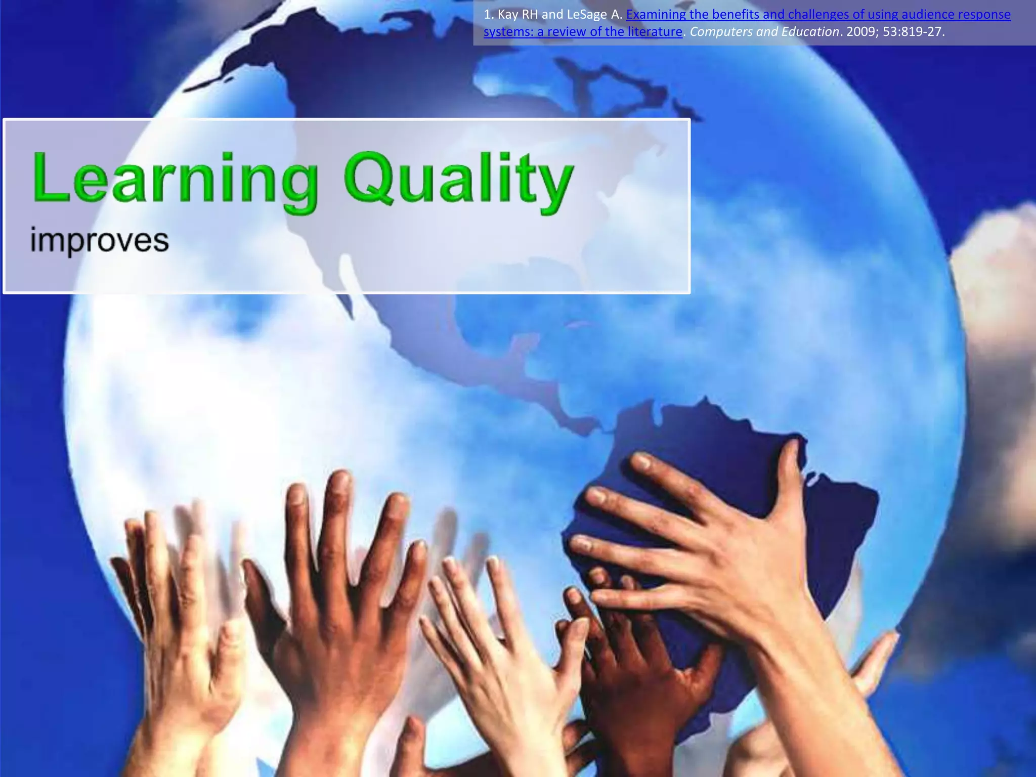 1. Kay RH and LeSage A. Examining the benefits and challenges of using audience response
systems: a review of the literature. Computers and Education. 2009; 53:819-27.
 