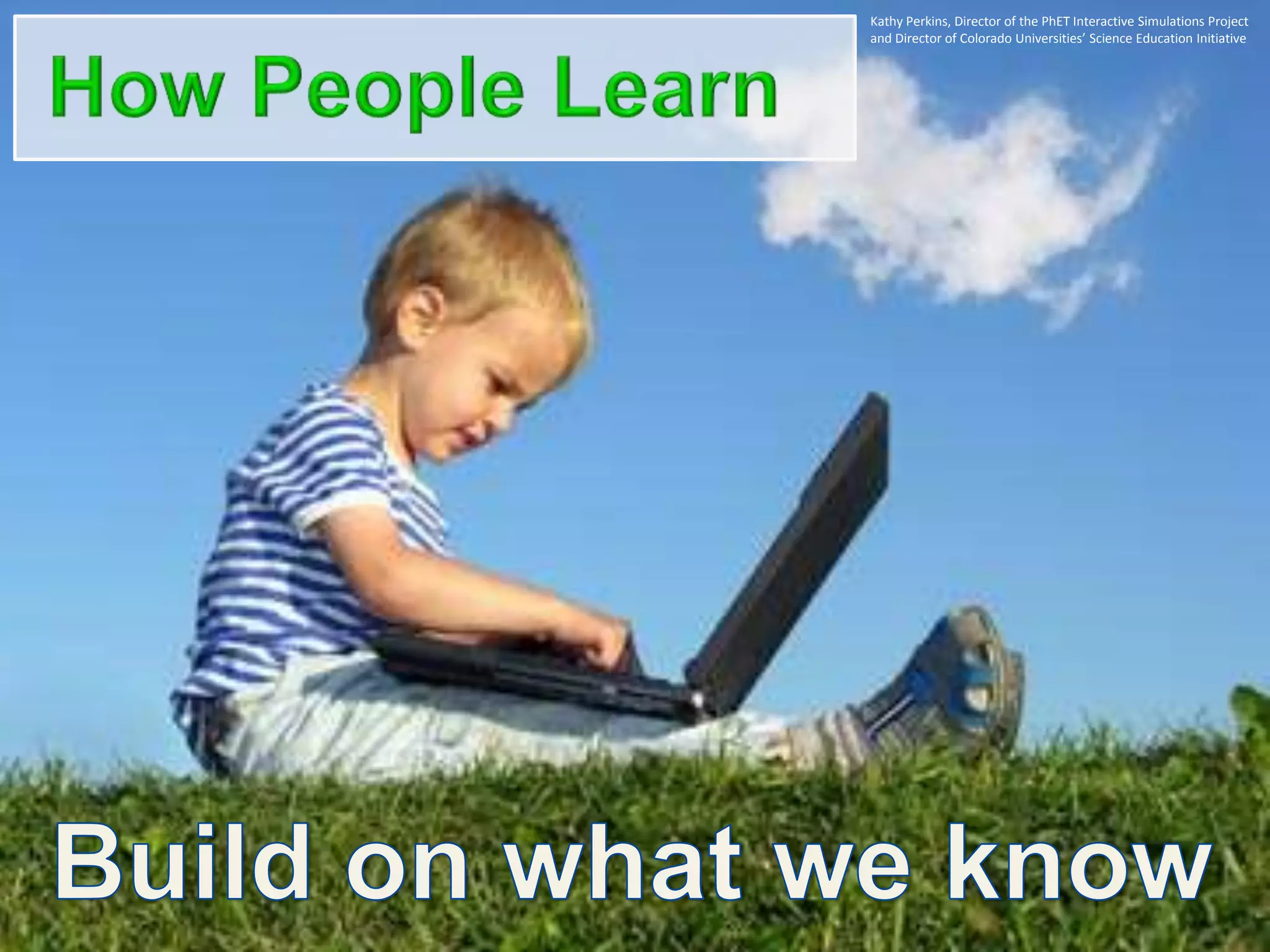 Kathy Perkins, Director of the PhET Interactive Simulations Project
and Director of Colorado Universities’ Science Education Initiative
 