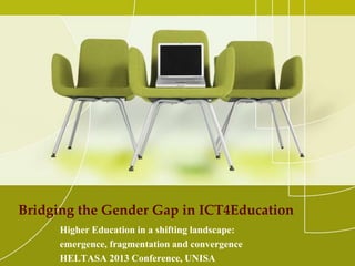 Bridging the Gender Gap in ICT4Education
Higher Education in a shifting landscape:
emergence, fragmentation and convergence
HELTASA 2013 Conference, UNISA

 