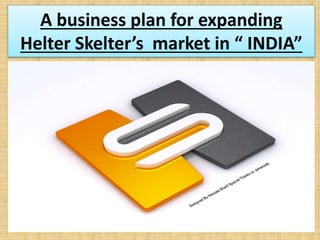 A business plan for expanding
Helter Skelter’s market in “ INDIA”
 