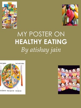 MY POSTER ON
HEALTHY EATING
By atishay jain
 