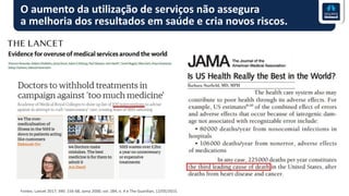 O aumento da utilização de serviços não assegura
a melhoria dos resultados em saúde e cria novos riscos.
Fontes: Lancet 2017; 390: 156-68, Jama 2000; vol. 284, n. 4 e The Guardian, 12/05/2015.
 