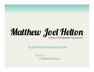 Matthew Joel Helton
               writer/composer/producer


    m.joelhelton@gmail.com

       Twitter
         @MattHelton
 