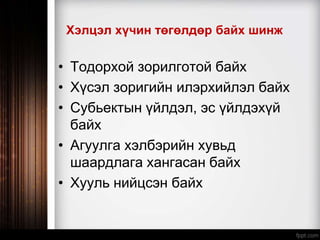 Хэлцэл хүчин төгөлдөр байх шинж
• Тодорхой зорилготой байх
• Хүсэл зоригийн илэрхийлэл байх
• Субьектын үйлдэл, эс үйлдэхүй
байх
• Агуулга хэлбэрийн хувьд
шаардлага хангасан байх
• Хууль нийцсэн байх
 