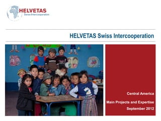HELVETAS Swiss Intercooperation
Central America
Main Projects and Expertise
September 2012
 