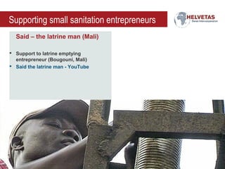 Supporting small sanitation entrepreneurs
Said – the latrine man (Mali)
 Support to latrine emptying
entrepreneur (Bougou...
