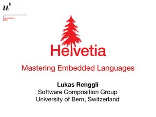 Mastering Embedded Languages
Lukas Renggli
Software Composition Group
University of Bern, Switzerland
!" #"$%&
 