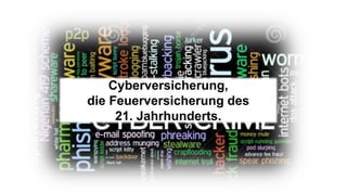 Cyberversicherung,
die Feuerversicherung des
21. Jahrhunderts.
 