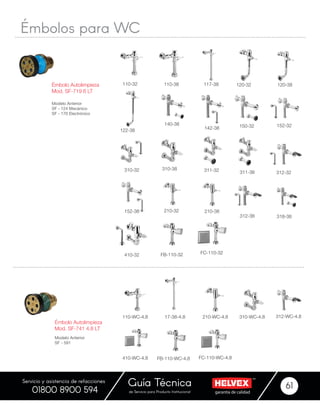 garantía de calidadde Servicio para Producto Institucional
Guía Técnica 61
Servicio y asistencia de refacciones
01800 8900 594
Émbolo Autolimpieza
Mod. SF-741 4.8 LT
110-WC-4.8
410-WC-4.8
17-38-4.8
FB-110-WC-4.8 FC-110-WC-4.8
210-WC-4.8 310-WC-4.8 312-WC-4.8
Modelo Anterior
SF - 591
Émbolo Autolimpieza
Mod. SF-719 6 LT
110-32
210-38
FB-110-32
140-38
311-32
120-32
310-38
FC-110-32
150-32
312-32311-38
110-38
152-32
318-38312-38
117-38
210-32
122-38 142-38
152-38
410-32
120-38
310-32
Modelo Anterior
SF - 124 Mecánico
SF - 170 Electrónico
Émbolos para WC
 