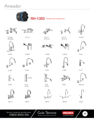 garantía de calidadde Servicio para Producto Institucional
Guía Técnica 69
Servicio y asistencia de refacciones
01800 8900 594
E-2006
EP-2006
E-2113 E-2114
EP-2114
E-2500
E-300 E-3003 E-3004 E-3005
E-2116
EP-2116
E-301
E-904 ME-302
E-302
E-94
EP-94
HM-14
E-303
HM-21
E-304
E-99
EP-99
HM-37
E-308
HM-38
E-917
M-05
VCG-2
Aireador para salida Nuva
 