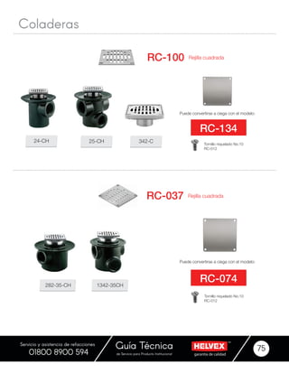 garantía de calidadde Servicio para Producto Institucional
Guía Técnica 75
Servicio y asistencia de refacciones
01800 8900 594
Puede convertirse a ciega con el modelo:
Puede convertirse a ciega con el modelo:
Rejilla cuadrada
Rejilla cuadrada
RC-100
RC-037
RC-134
RC-074
24-CH
282-35-CH
25-CH
1342-35CH
342-C
Coladeras
Tornillo niquelado No.10
RC-012
Tornillo niquelado No.10
RC-012
 