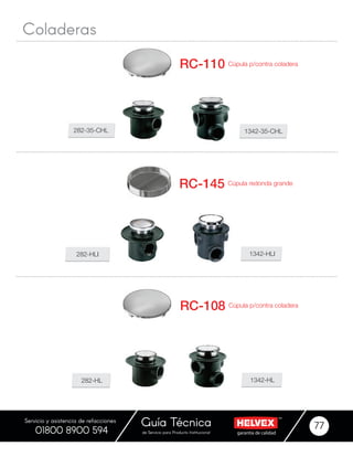 garantía de calidadde Servicio para Producto Institucional
Guía Técnica 77
Servicio y asistencia de refacciones
01800 8900 594
Coladeras
Cúpula p/contra coladera
Cúpula redonda grande
RC-110
RC-145
282-35-CHL
282-HLI
1342-35-CHL
1342-HLI
Cúpula p/contra coladeraRC-108
282-HL 1342-HL
 