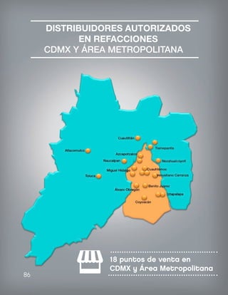 DISTRIBUIDORES AUTORIZADOS
EN REFACCIONES
CDMX Y ÁREA METROPOLITANA
86
18 puntos de venta en
CDMX y Área Metropolitana
 