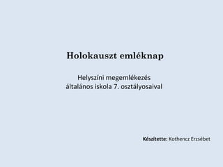 Holokauszt emléknap
Helyszíni megemlékezés
általános iskola 7. osztályosaival

Készítette: Kothencz Erzsébet

 