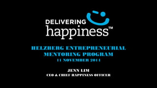 HELZBERG ENTREPRENEURIAL 
MENTORING PROGRAM 
11 NOVEMBER 2014 
JENN LIM 
CEO & CHIEF HAPPINESS OFFICER 
 