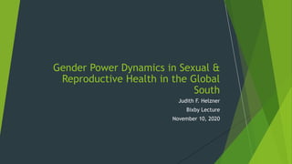 Judith F. Helzner
Bixby Lecture
November 10, 2020
Gender Power Dynamics in Sexual &
Reproductive Health in the Global
South
 