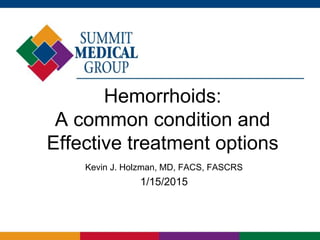 Hemorrhoids:
A common condition and
Effective treatment options
Kevin J. Holzman, MD, FACS, FASCRS
1/15/2015
 