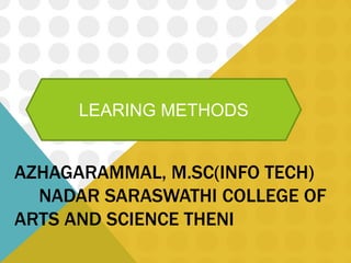 AZHAGARAMMAL, M.SC(INFO TECH)
NADAR SARASWATHI COLLEGE OF
ARTS AND SCIENCE THENI
LEARING METHODS
 