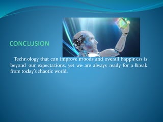 Technology that can improve moods and overall happiness is
beyond our expectations, yet we are always ready for a break
from today’s chaotic world.
 