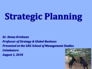 Strategic	Planning
Dr.	Hema	Krishnan
Professor	of	Strategy	&	Global	Business
Presented	at	the	GRG	School	of	Management	Studies
Coimbatore
August	1,	2018
 