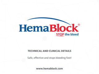 STOP the bleed
www.hemablock.com
Safe, eﬀective and stops bleeding fast!
TECHNICAL AND CLINICAL DETAILS
 