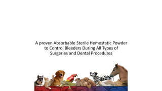 A proven Absorbable Sterile Hemostatic Powder
to Control Bleeders During All Types of
Surgeries and Dental Procedures
 
