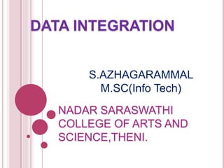 DATA INTEGRATION
S.AZHAGARAMMAL
M.SC(Info Tech)
NADAR SARASWATHI
COLLEGE OF ARTS AND
SCIENCE,THENI.
 