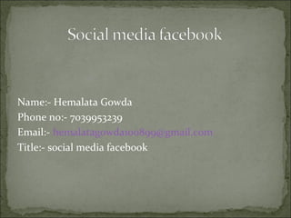 Name:- Hemalata Gowda
Phone no:- 7039953239
Email:- hemalatagowda100899@gmail.com
Title:- social media facebook
 