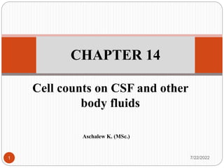 Cell counts on CSF and other
body fluids
CHAPTER 14
Aschalew K. (MSc.)
7/22/2022
1
 
