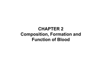 CHAPTER 2
CHAPTER 2
Composition, Formation and
Function of Blood
, Formation and Function of
Blood
 