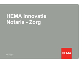 HEMA Innovatie
Notaris - Zorg
Maart 2014
 