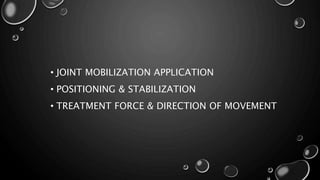 • JOINT MOBILIZATION APPLICATION
• POSITIONING & STABILIZATION
• TREATMENT FORCE & DIRECTION OF MOVEMENT
 