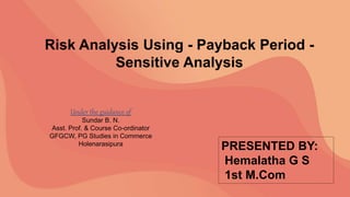 PRESENTED BY:
Hemalatha G S
1st M.Com
Risk Analysis Using - Payback Period -
Sensitive Analysis
Under the guidance of
Sundar B. N.
Asst. Prof. & Course Co-ordinator
GFGCW, PG Studies in Commerce
Holenarasipura
 