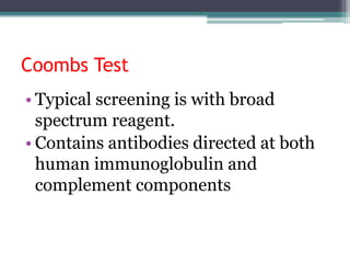 Coombs Test
• Typical screening is with broad
spectrum reagent.
• Contains antibodies directed at both
human immunoglobulin and
complement components
 