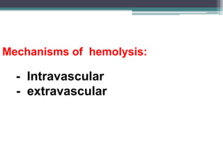 Mechanisms of hemolysis:
- Intravascular
- extravascular
 