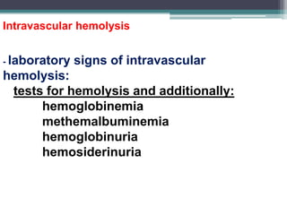 Intravascular hemolysis
- laboratory signs of intravascular
hemolysis:
tests for hemolysis and additionally:
hemoglobinemia
methemalbuminemia
hemoglobinuria
hemosiderinuria
 