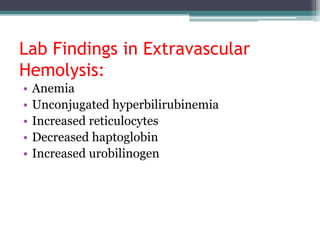 Lab Findings in Extravascular
Hemolysis:
• Anemia
• Unconjugated hyperbilirubinemia
• Increased reticulocytes
• Decreased haptoglobin
• Increased urobilinogen
 