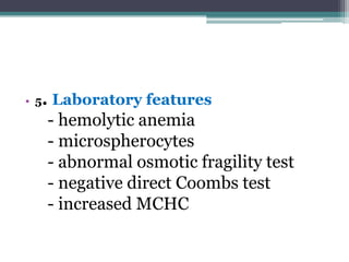 • 5. Laboratory features
- hemolytic anemia
- microspherocytes
- abnormal osmotic fragility test
- negative direct Coombs test
- increased MCHC
 