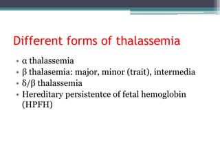 Different forms of thalassemia
• α thalassemia
• β thalasemia: major, minor (trait), intermedia
• δ/β thalassemia
• Hereditary persistentce of fetal hemoglobin
(HPFH)
 