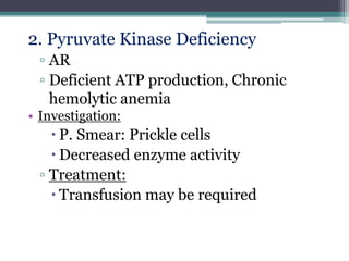 2. Pyruvate Kinase Deficiency
▫ AR
▫ Deficient ATP production, Chronic
hemolytic anemia
• Investigation:
 P. Smear: Prickle cells
 Decreased enzyme activity
▫ Treatment:
 Transfusion may be required
 