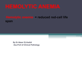 HEMOLYTIC ANEMIA
Hemolytic anemia = reduced red-cell life
span
By Dr Abeer ELHadidi
Ass.Prof of Clinical Pathology
 