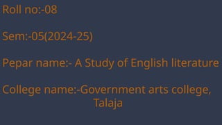 Roll no:-08
Sem:-05(2024-25)
Pepar name:- A Study of English literature
College name:-Government arts college,
Talaja
 