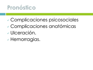 Pronóstico
 Complicaciones psicosociales
 Complicaciones anatómicas
 Ulceración.
 Hemorragias.
 