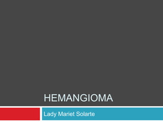 HEMANGIOMA
Lady Mariet Solarte
 
