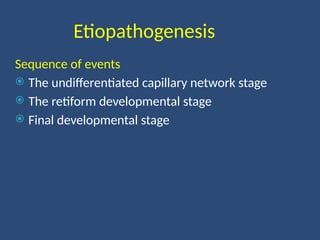 Etiopathogenesis
Sequence of events
 The undifferentiated capillary network stage
 The retiform developmental stage
 Final developmental stage
 