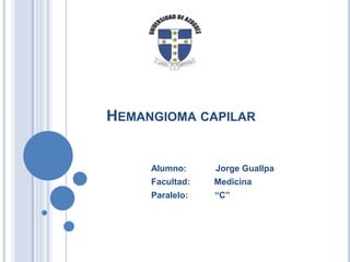 HEMANGIOMA CAPILAR

Alumno:

Jorge Guallpa

Facultad:

Medicina

Paralelo:

“C”

 