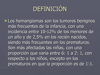 DEFINICIÓN <ul><li>Los hemangiomas son los tumores benignos más frecuentes de la infancia, con una incidencia entre 10-12%...