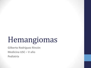 Hemangiomas
Gilberto Rodríguez Rincón
Medicina USC – V año
Pediatría
 